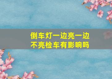 倒车灯一边亮一边不亮检车有影响吗