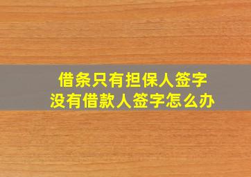 借条只有担保人签字没有借款人签字怎么办