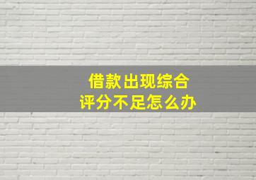 借款出现综合评分不足怎么办