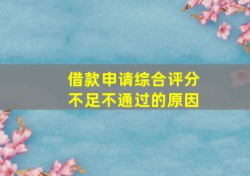 借款申请综合评分不足不通过的原因