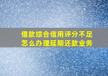 借款综合信用评分不足怎么办理延期还款业务