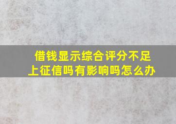 借钱显示综合评分不足上征信吗有影响吗怎么办