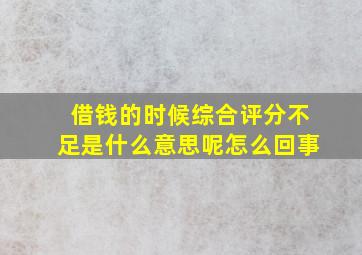 借钱的时候综合评分不足是什么意思呢怎么回事