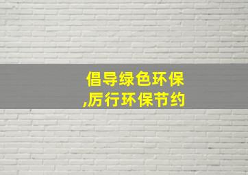 倡导绿色环保,厉行环保节约