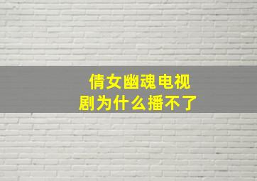 倩女幽魂电视剧为什么播不了