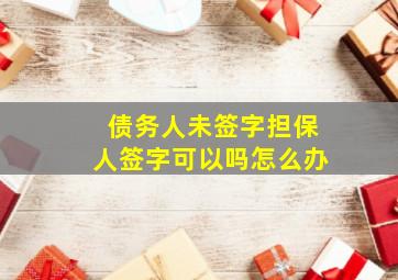 债务人未签字担保人签字可以吗怎么办