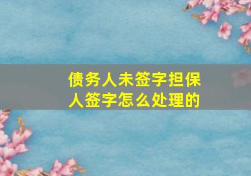 债务人未签字担保人签字怎么处理的