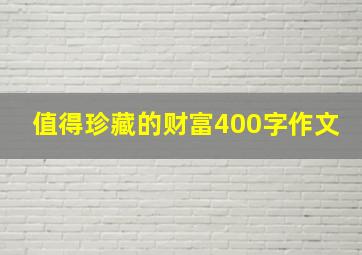 值得珍藏的财富400字作文