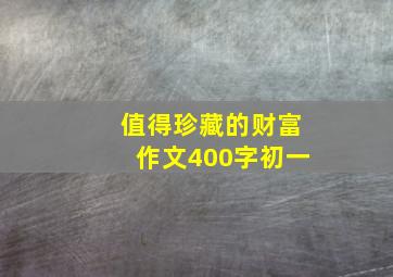 值得珍藏的财富作文400字初一