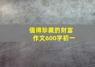 值得珍藏的财富作文600字初一