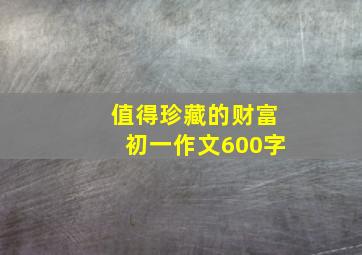 值得珍藏的财富初一作文600字