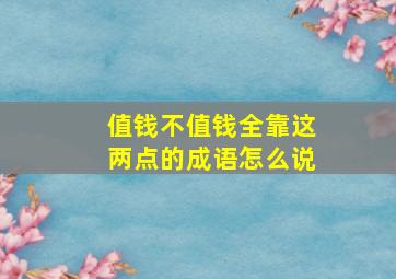 值钱不值钱全靠这两点的成语怎么说