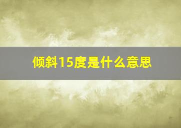 倾斜15度是什么意思