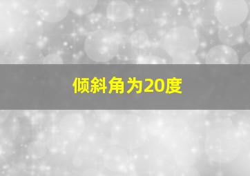 倾斜角为20度