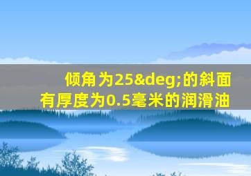 倾角为25°的斜面有厚度为0.5毫米的润滑油