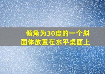 倾角为30度的一个斜面体放置在水平桌面上