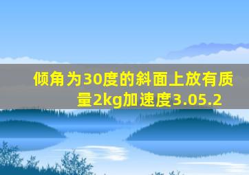 倾角为30度的斜面上放有质量2kg加速度3.05.2