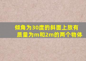 倾角为30度的斜面上放有质量为m和2m的两个物体