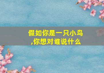 假如你是一只小鸟,你想对谁说什么