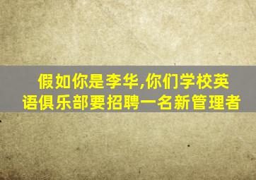 假如你是李华,你们学校英语俱乐部要招聘一名新管理者