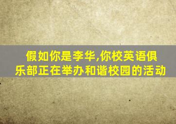 假如你是李华,你校英语俱乐部正在举办和谐校园的活动