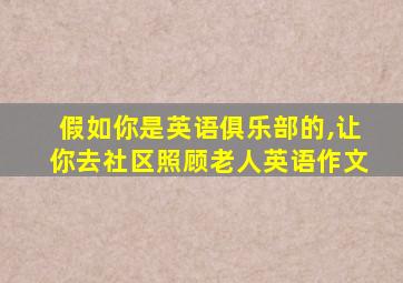 假如你是英语俱乐部的,让你去社区照顾老人英语作文