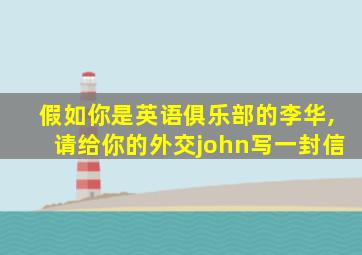 假如你是英语俱乐部的李华,请给你的外交john写一封信