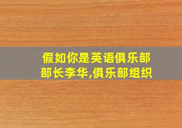 假如你是英语俱乐部部长李华,俱乐部组织