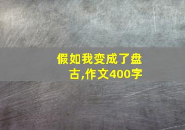 假如我变成了盘古,作文400字