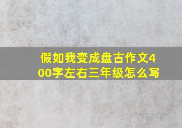 假如我变成盘古作文400字左右三年级怎么写