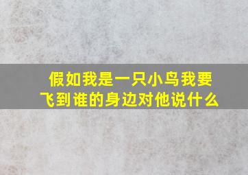 假如我是一只小鸟我要飞到谁的身边对他说什么