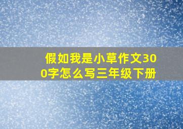 假如我是小草作文300字怎么写三年级下册