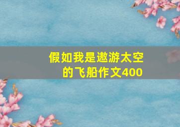 假如我是遨游太空的飞船作文400