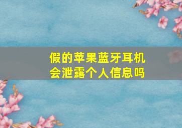 假的苹果蓝牙耳机会泄露个人信息吗