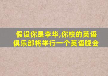 假设你是李华,你校的英语俱乐部将举行一个英语晚会