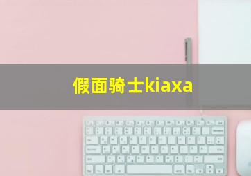 假面骑士kiaxa