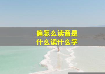 偏怎么读音是什么读什么字