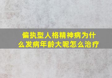 偏执型人格精神病为什么发病年龄大呢怎么治疗