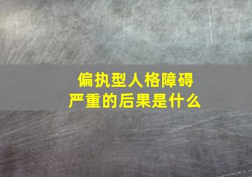 偏执型人格障碍严重的后果是什么