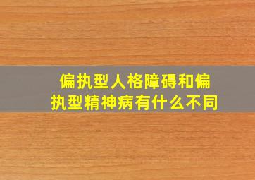 偏执型人格障碍和偏执型精神病有什么不同