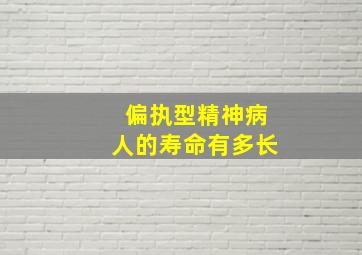 偏执型精神病人的寿命有多长