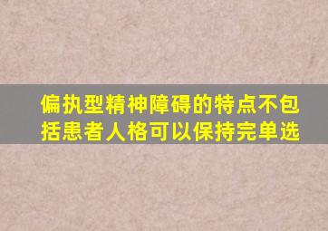 偏执型精神障碍的特点不包括患者人格可以保持完单选