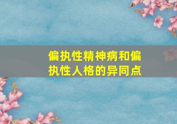 偏执性精神病和偏执性人格的异同点