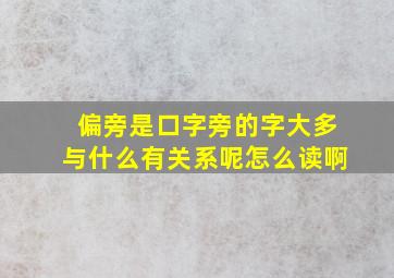 偏旁是口字旁的字大多与什么有关系呢怎么读啊