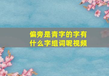 偏旁是青字的字有什么字组词呢视频