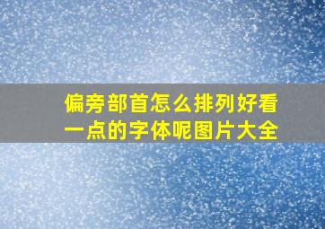 偏旁部首怎么排列好看一点的字体呢图片大全