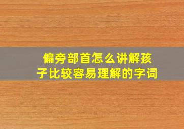 偏旁部首怎么讲解孩子比较容易理解的字词