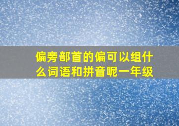 偏旁部首的偏可以组什么词语和拼音呢一年级