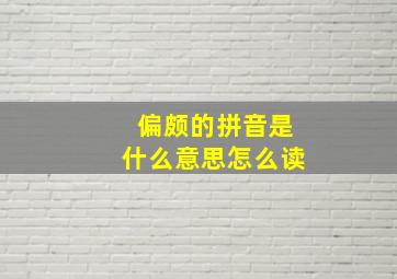 偏颇的拼音是什么意思怎么读