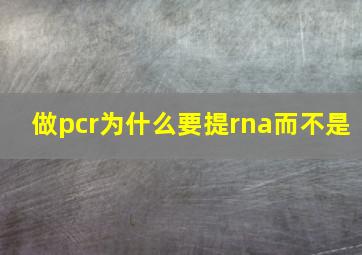 做pcr为什么要提rna而不是